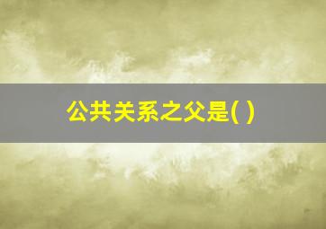 公共关系之父是( )